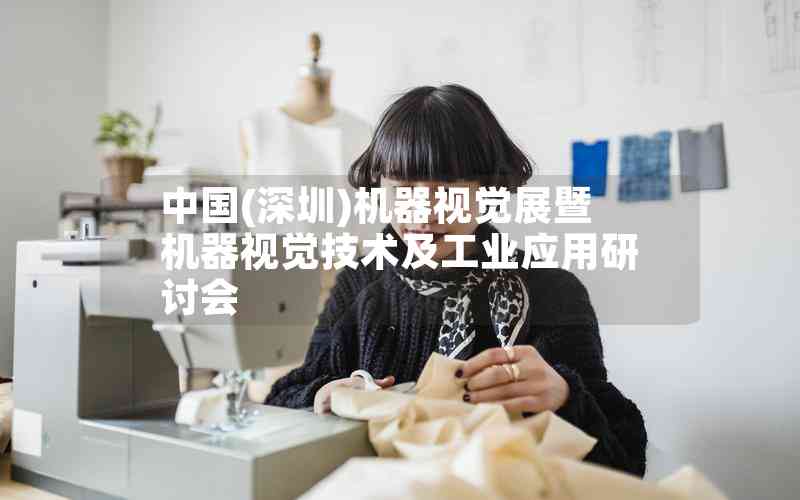 中國(深圳)機(jī)器視覺展暨機(jī)器視覺技術(shù)及工業(yè)應(yīng)用研討會(huì)