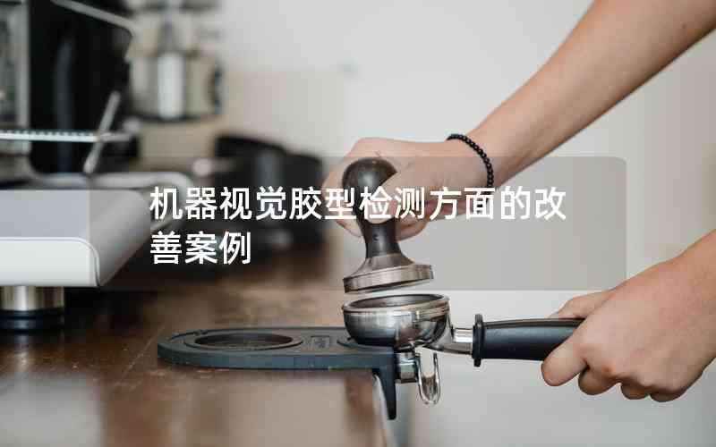 機器視覺膠型檢測方面的改善案例