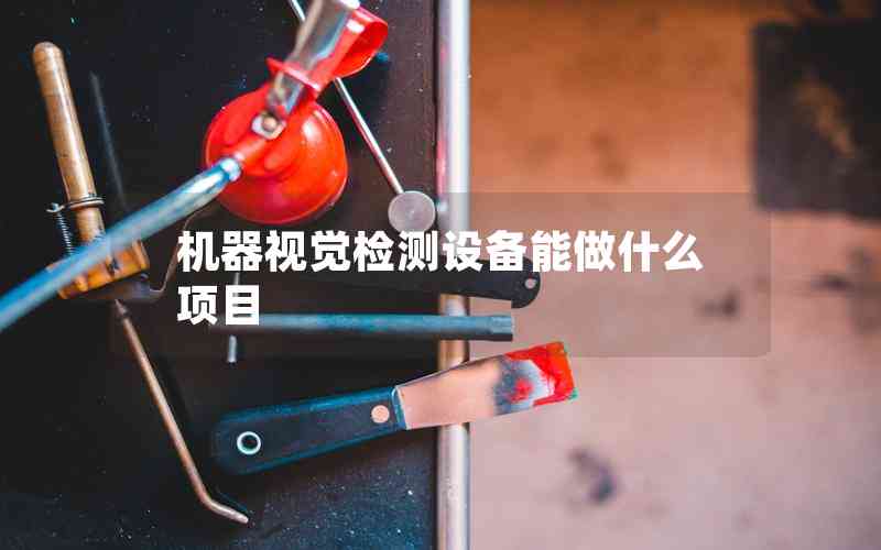 機(jī)器視覺檢測設(shè)備能做什么項目
