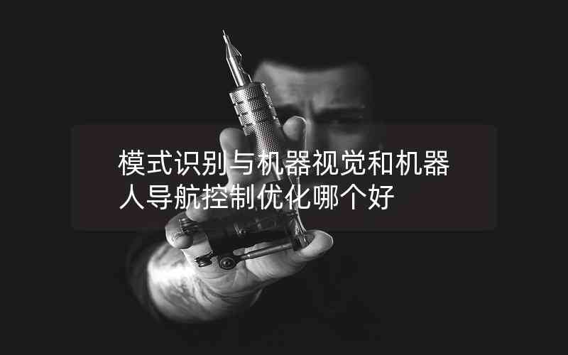 模式識別與機器視覺和機器人導航控制優(yōu)化哪個好