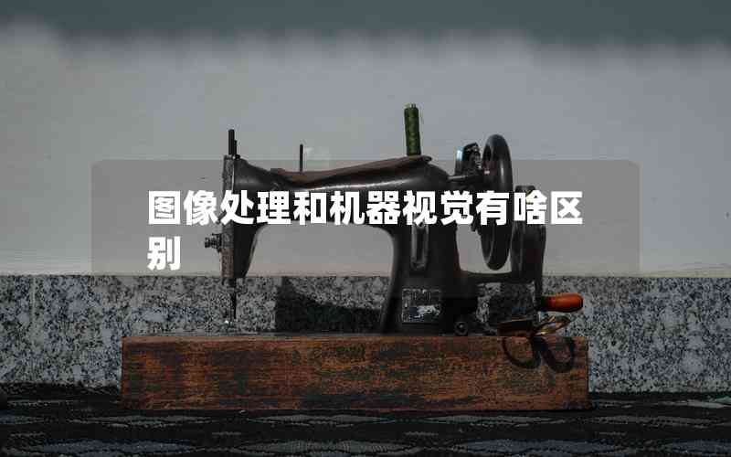 圖像處理和機(jī)器視覺有啥區(qū)別