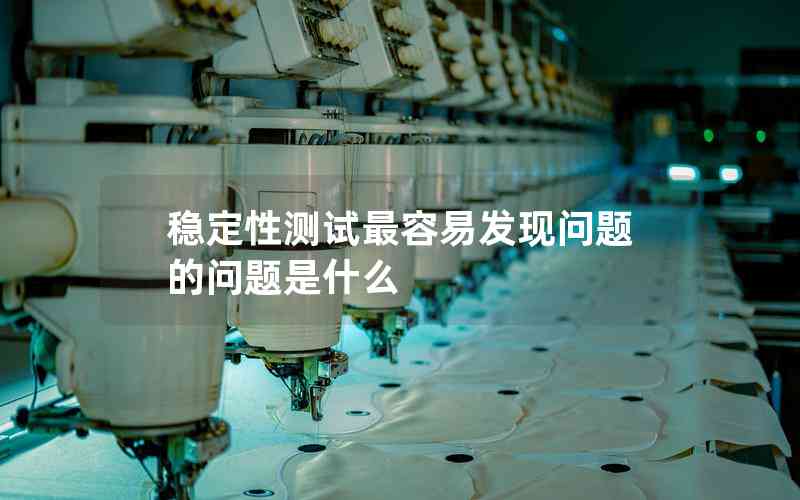 穩(wěn)定性測(cè)試最容易發(fā)現(xiàn)問(wèn)題的問(wèn)題是什么