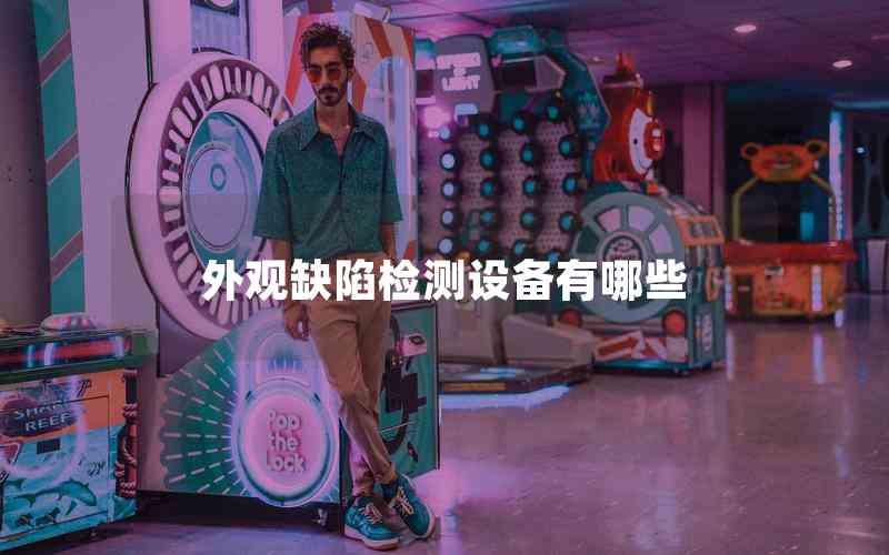 外觀(guān)缺陷檢測(cè)設(shè)備有哪些
