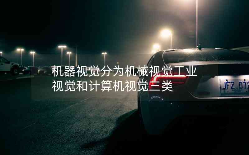 機(jī)器視覺分為機(jī)械視覺工業(yè)視覺和計(jì)算機(jī)視覺三類