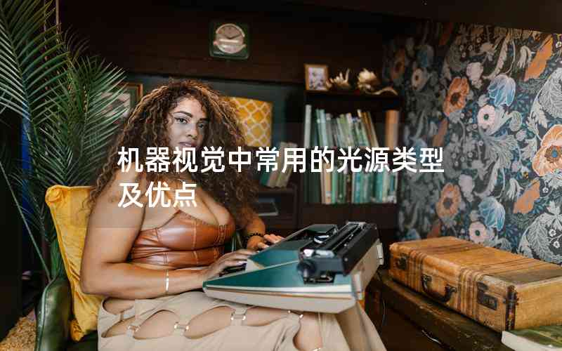 機(jī)器視覺中常用的光源類型及優(yōu)點