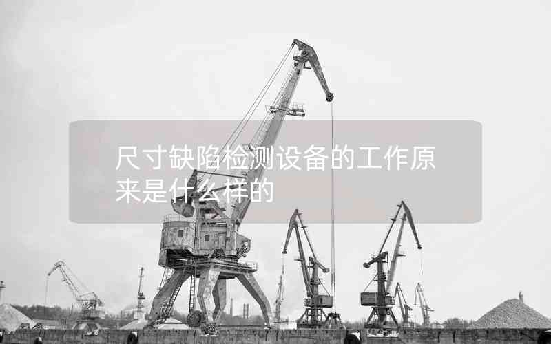 尺寸缺陷檢測(cè)設(shè)備的工作原來是什么樣的