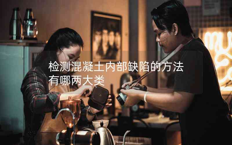 檢測混凝土內部缺陷的方法有哪兩大類