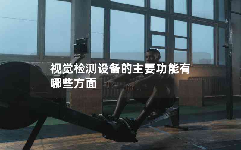 視覺檢測(cè)設(shè)備的主要功能有哪些方面