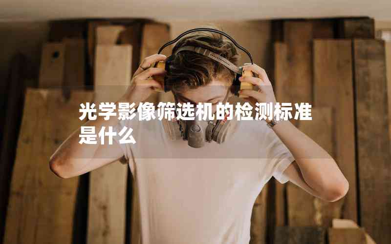 光學(xué)影像篩選機的檢測標(biāo)準(zhǔn)是什么
