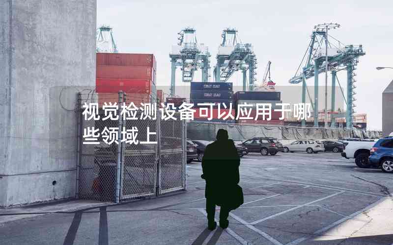 視覺檢測設備可以應用于哪些領域上