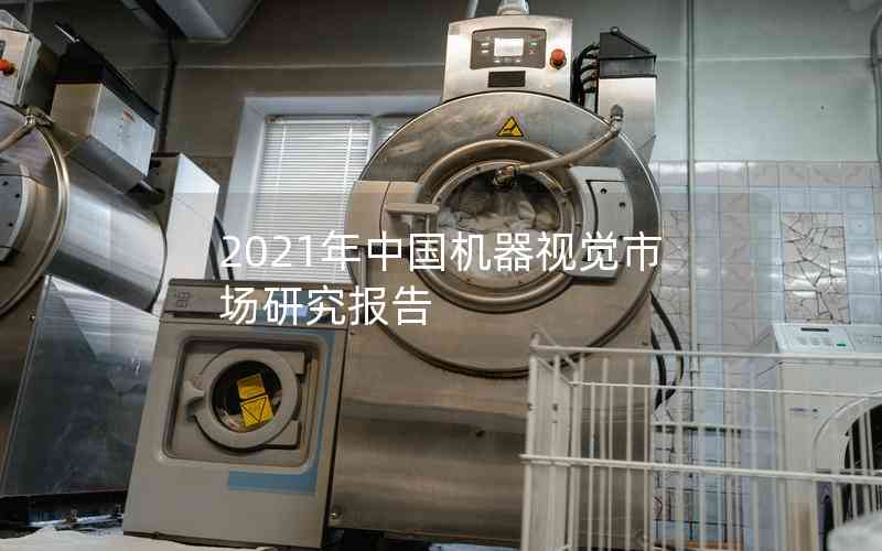 2021年中國(guó)機(jī)器視覺(jué)市場(chǎng)研究報(bào)告