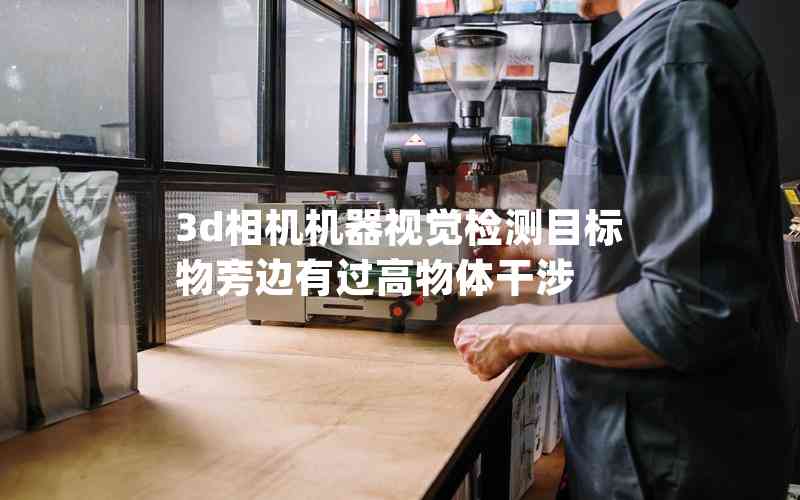 3d相機(jī)機(jī)器視覺(jué)檢測(cè)目標(biāo)物旁邊有過(guò)高物體干涉