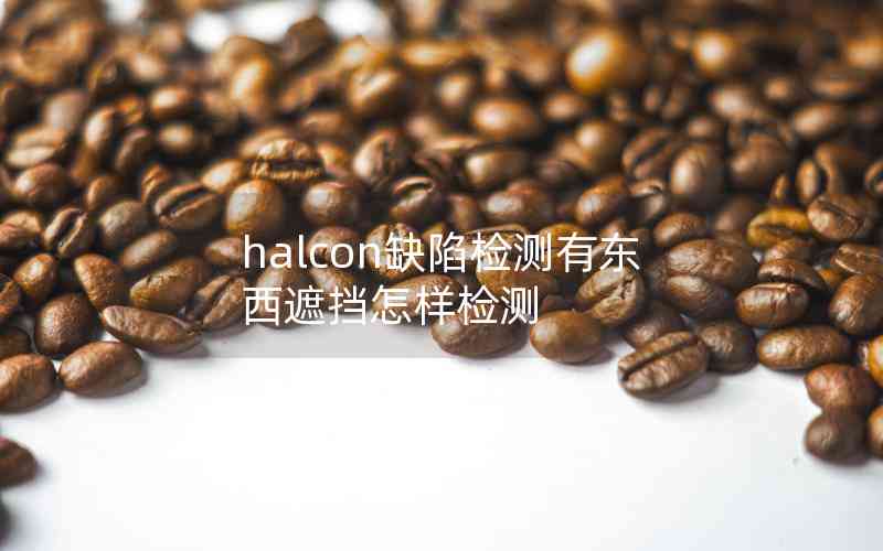 halcon缺陷檢測(cè)有東西遮擋怎樣檢測(cè)