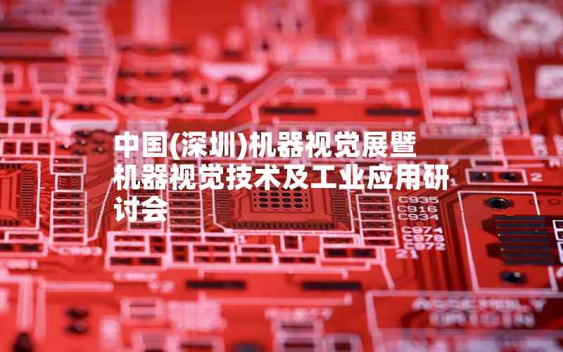 中國(guó)(深圳)機(jī)器視覺展暨機(jī)器視覺技術(shù)及工業(yè)應(yīng)用研討會(huì)