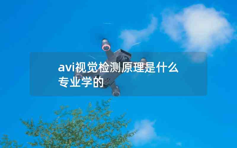avi視覺檢測原理是什么專業(yè)學(xué)的