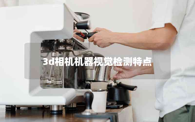 3d相機(jī)機(jī)器視覺檢測特點