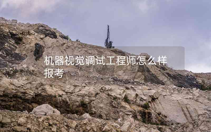 機(jī)器視覺調(diào)試工程師怎么樣報(bào)考
