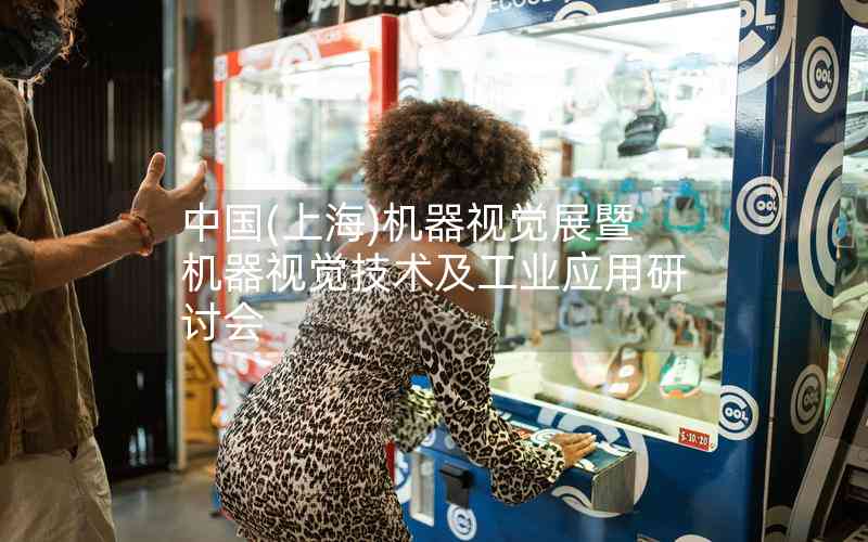 中國(guó)(上海)機(jī)器視覺展暨機(jī)器視覺技術(shù)及工業(yè)應(yīng)用研討會(huì)