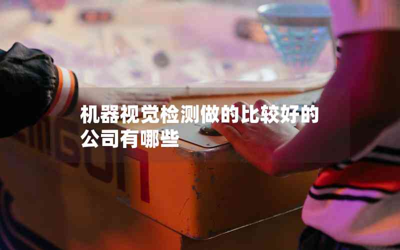 機(jī)器視覺(jué)檢測(cè)做的比較好的公司有哪些