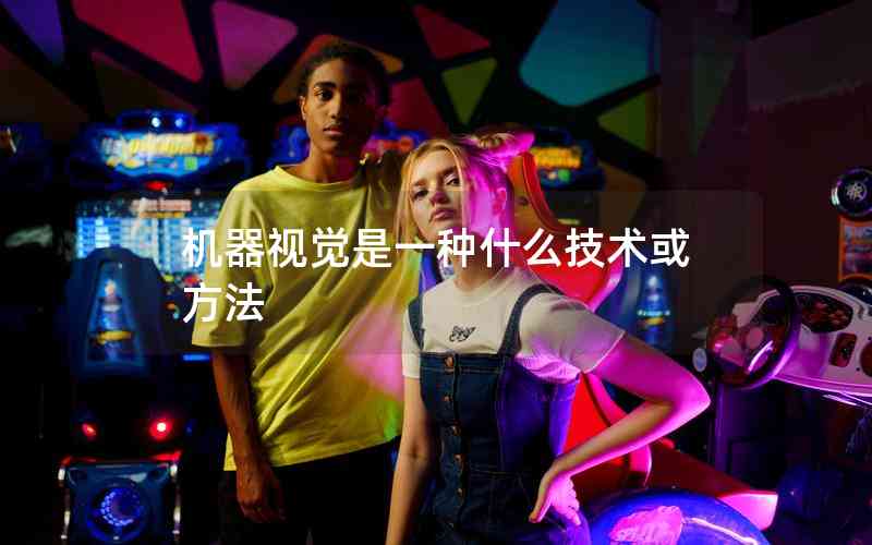 機器視覺是一種什么技術或方法