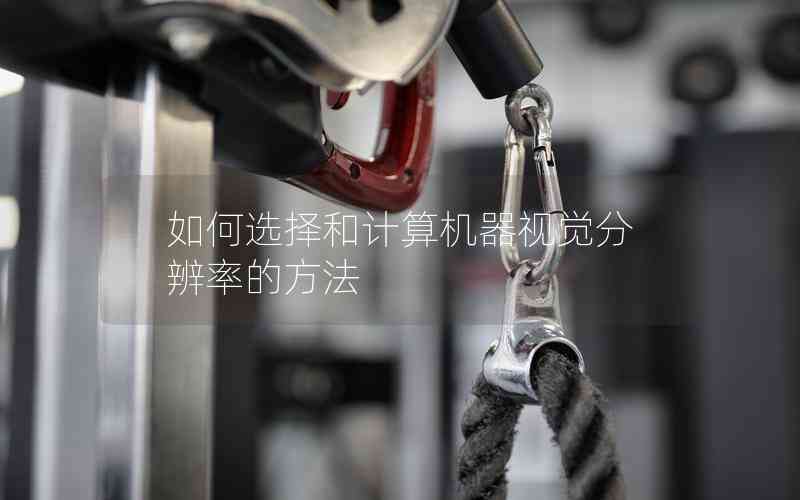 如何選擇和計(jì)算機(jī)器視覺(jué)分辨率的方法