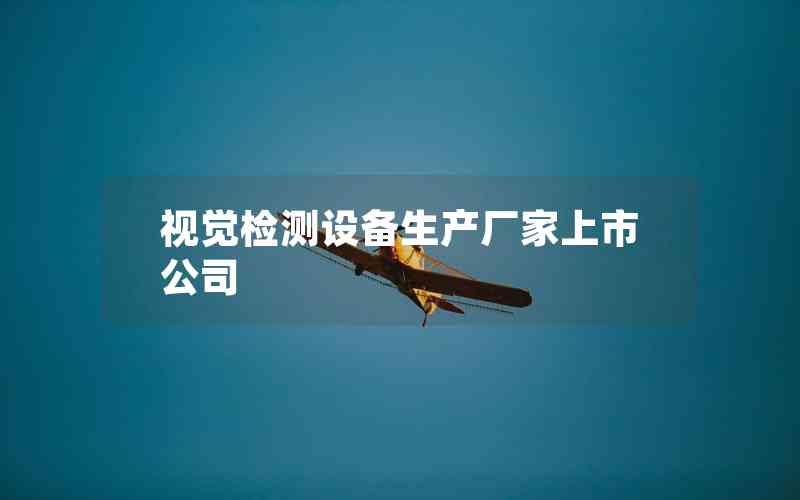 視覺檢測(cè)設(shè)備生產(chǎn)廠家上市公司