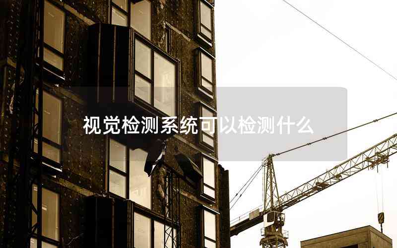 視覺檢測(cè)系統(tǒng)可以檢測(cè)什么