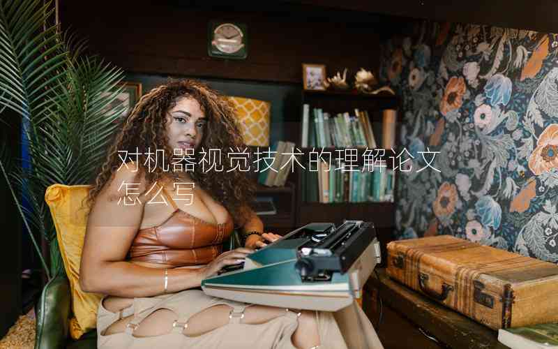 對(duì)機(jī)器視覺(jué)技術(shù)的理解論文怎么寫(xiě)
