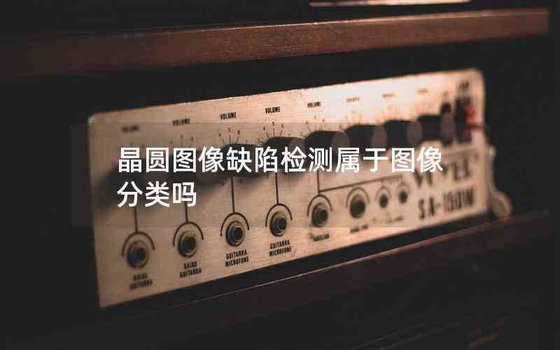 晶圓圖像缺陷檢測(cè)屬于圖像分類嗎