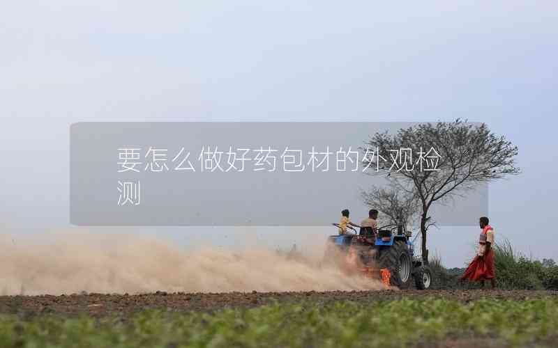 要怎么做好藥包材的外觀檢測(cè)