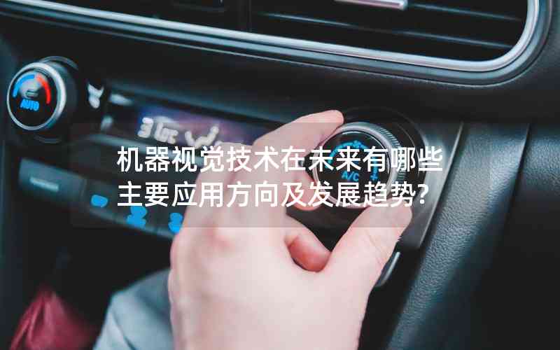 機(jī)器視覺技術(shù)在未來有哪些主要應(yīng)用方向及發(fā)展趨勢(shì)?