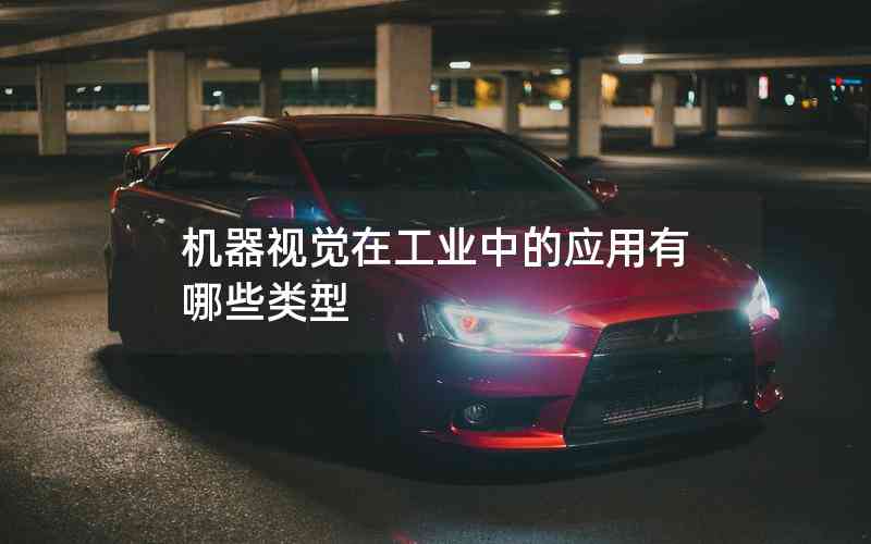 機(jī)器視覺(jué)在工業(yè)中的應(yīng)用有哪些類型