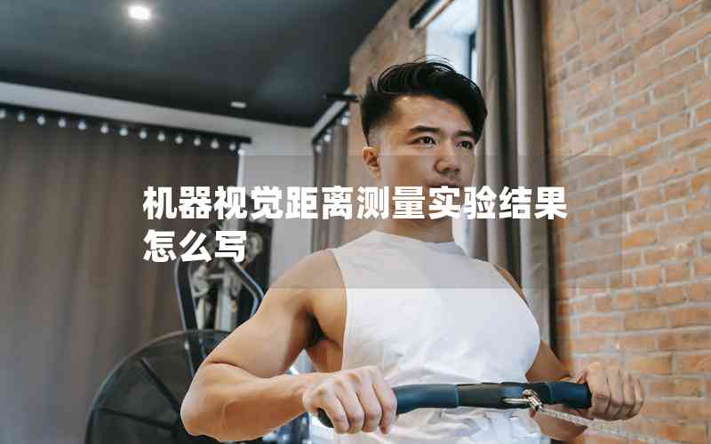 機(jī)器視覺(jué)距離測(cè)量實(shí)驗(yàn)結(jié)果怎么寫(xiě)