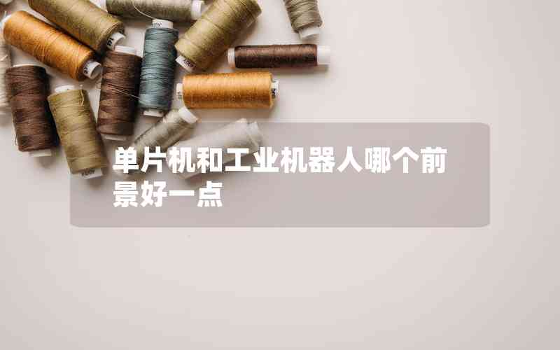 單片機(jī)和工業(yè)機(jī)器人哪個(gè)前景好一點(diǎn)