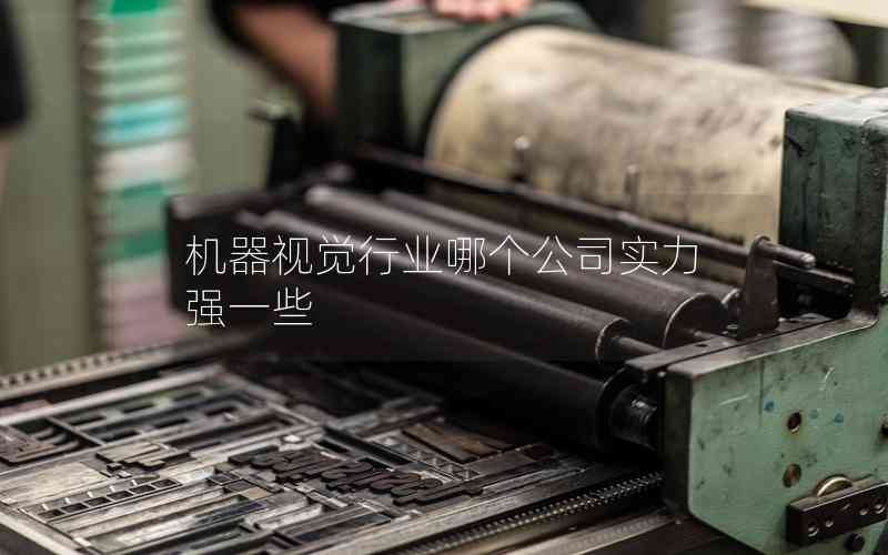 機(jī)器視覺行業(yè)哪個(gè)公司實(shí)力強(qiáng)一些