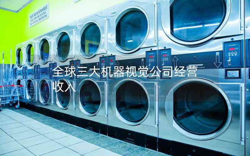 全球三大機(jī)器視覺公司經(jīng)營收入
