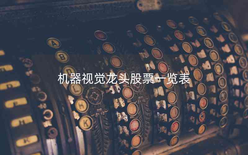 機(jī)器視覺龍頭股票一覽表