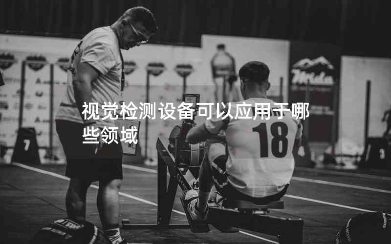 視覺檢測設備可以應用于哪些領域