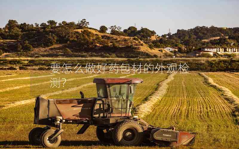要怎么做好藥包材的外觀檢測(cè)?