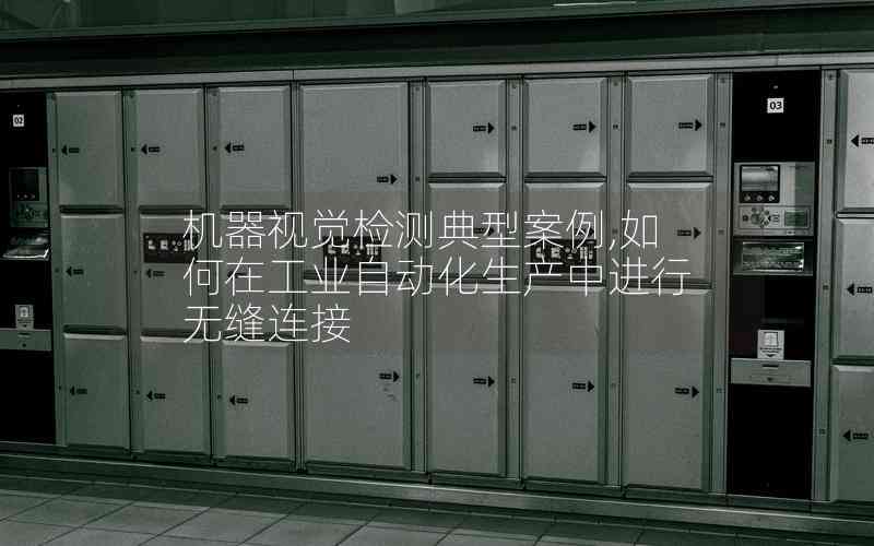 機器視覺檢測典型案例,如何在工業(yè)自動化生產中進行無縫連接