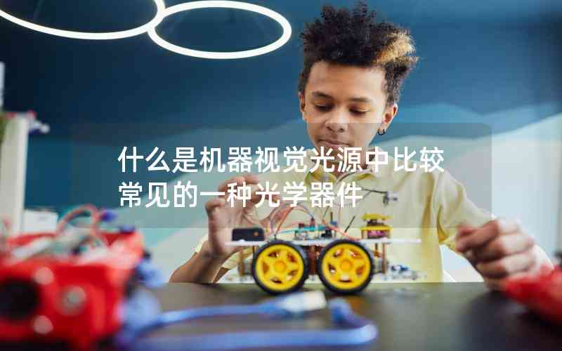什么是機器視覺光源中比較常見的一種光學(xué)器件