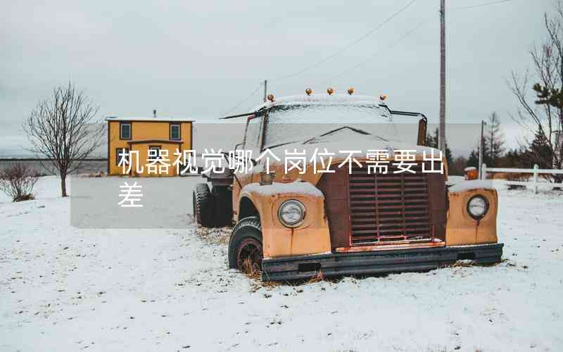機(jī)器視覺(jué)哪個(gè)崗位不需要出差