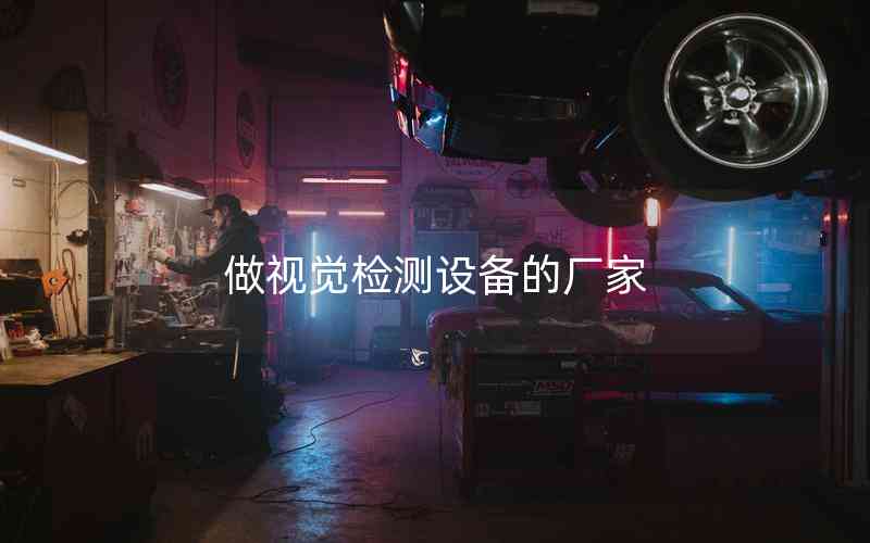 做視覺檢測(cè)設(shè)備的廠家