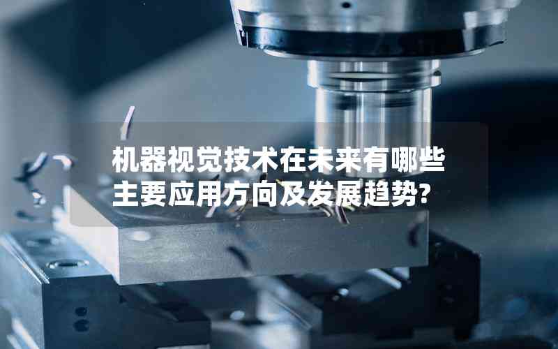 機器視覺技術(shù)在未來有哪些主要應(yīng)用方向及發(fā)展趨勢?