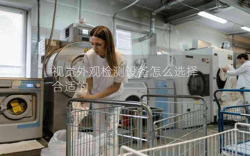 視覺(jué)外觀(guān)檢測(cè)設(shè)備怎么選擇合適的