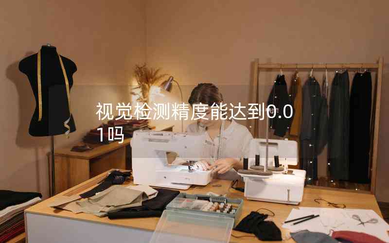 視覺檢測(cè)精度能達(dá)到0.01嗎