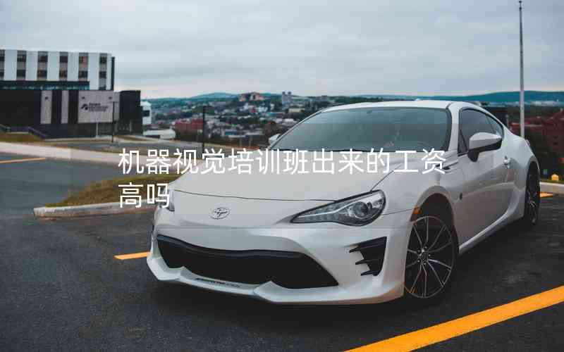 機器視覺培訓班出來的工資高嗎