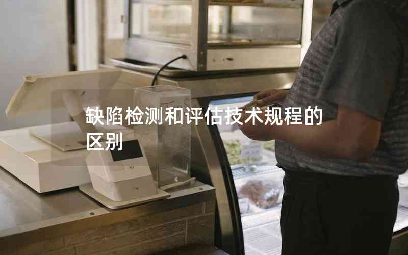 缺陷檢測和評估技術(shù)規(guī)程的區(qū)別