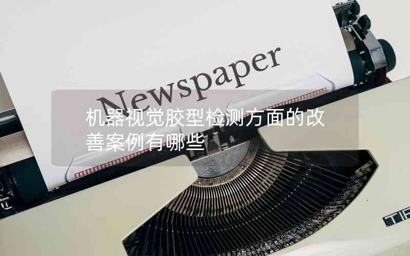機器視覺膠型檢測方面的改善案例有哪些