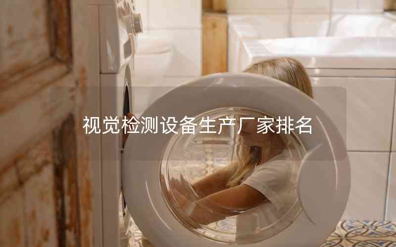 視覺(jué)檢測(cè)設(shè)備生產(chǎn)廠(chǎng)家排名